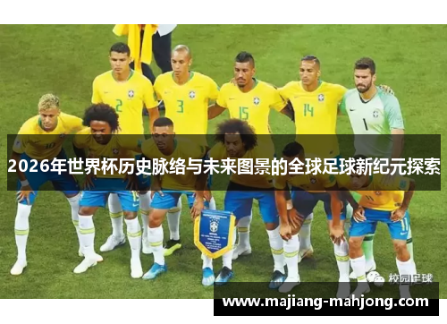 2026年世界杯历史脉络与未来图景的全球足球新纪元探索 2026年世界杯历史脉络与未来图景的全球足球新纪元探索