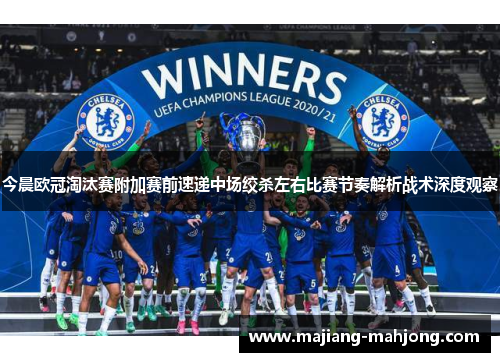 今晨欧冠淘汰赛附加赛前速递中场绞杀左右比赛节奏解析战术深度观察 今晨欧冠淘汰赛附加赛前速递中场绞杀左右比赛节奏解析战术深度观察