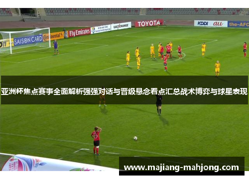 亚洲杯焦点赛事全面解析强强对话与晋级悬念看点汇总战术博弈与球星表现 亚洲杯焦点赛事全面解析强强对话与晋级悬念看点汇总战术博弈与球星表现