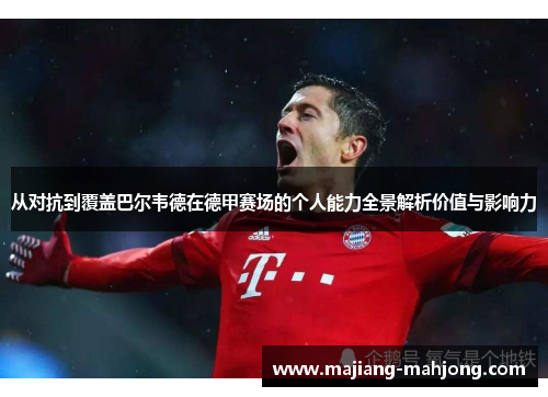 从对抗到覆盖巴尔韦德在德甲赛场的个人能力全景解析价值与影响力