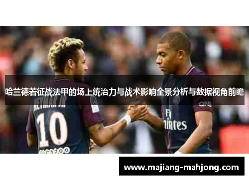 哈兰德若征战法甲的场上统治力与战术影响全景分析与数据视角前瞻