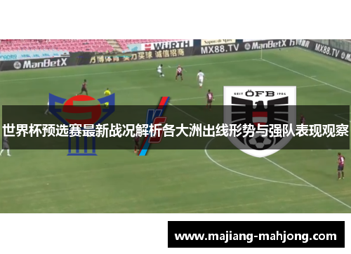 世界杯预选赛最新战况解析各大洲出线形势与强队表现观察