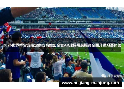 2026世界杯官方指定供应商推出全套AR球场导航服务全面升级观赛体验 2026世界杯官方指定供应商推出全套AR球场导航服务全面升级观赛体验