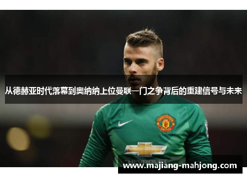 从德赫亚时代落幕到奥纳纳上位曼联一门之争背后的重建信号与未来 从德赫亚时代落幕到奥纳纳上位曼联一门之争背后的重建信号与未来