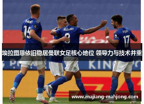 埃拉图恩依旧稳居曼联女足核心地位 领导力与技术并重 埃拉图恩依旧稳居曼联女足核心地位 领导力与技术并重