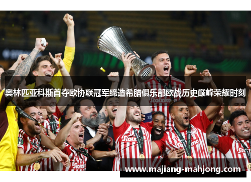 奥林匹亚科斯首夺欧协联冠军缔造希腊俱乐部欧战历史巅峰荣耀时刻