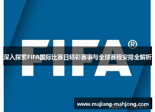 深入探索FIFA国际比赛日精彩赛事与全球赛程安排全解析