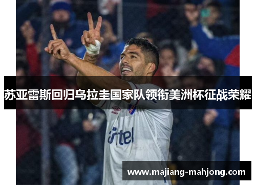 苏亚雷斯回归乌拉圭国家队领衔美洲杯征战荣耀