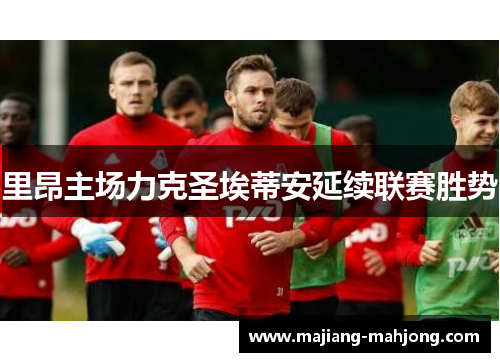 里昂主场力克圣埃蒂安延续联赛胜势