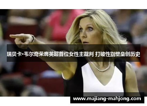 瑞贝卡·韦尔奇荣膺英超首位女性主裁判 打破性别壁垒创历史 瑞贝卡·韦尔奇荣膺英超首位女性主裁判 打破性别壁垒创历史
