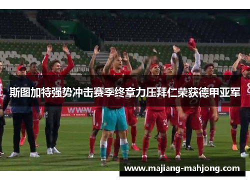 斯图加特强势冲击赛季终章力压拜仁荣获德甲亚军 斯图加特强势冲击赛季终章力压拜仁荣获德甲亚军